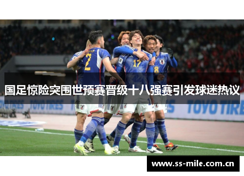 国足惊险突围世预赛晋级十八强赛引发球迷热议