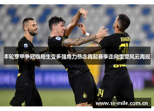 本轮意甲争冠格局生变多强角力悬念再起赛季走向重塑风云再现