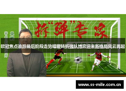 欧冠焦点追踪最后阶段走势暗藏转折强队博弈迎来新格局风云再起