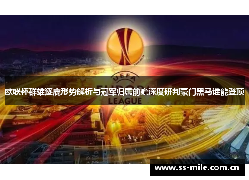 欧联杯群雄逐鹿形势解析与冠军归属前瞻深度研判豪门黑马谁能登顶